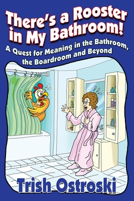 There's a Rooster in My Bathroom!: A Quest for Meaning in the Bathroom, the Boardroom and Beyond Cover Image