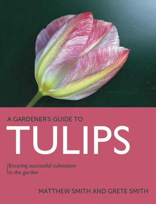 Tulips: Ensuring Successful Cultivation in the Garden (Gardener's Guide to) By Matthew Smith, Grete Smith Cover Image