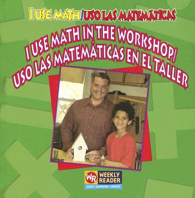 I Use Math in the Workshop / USO Las Matemáticas En El Taller = USO Las Matematicas En El Taller (I Use Math / USO Las Matem)