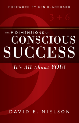 The 9 Dimensions of Conscious Success: It's All about You! By David E. Nielson, Ken Blanchard (Foreword by) Cover Image