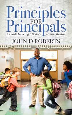 Principles for Principals: A Guide to Being a School Administrator By John D. Roberts Cover Image