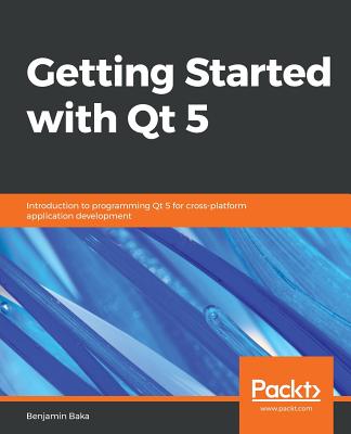 Getting Started with Qt 5 By Benjamin Baka Cover Image