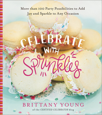 Celebrate with Sprinkles: More Than 100 Party Possibilities to Add Joy and Sparkle to Any Occasion By Brittany Young Cover Image