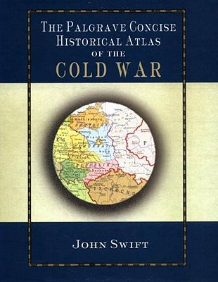 The Palgrave Concise Historical Atlas of the Cold War By J. Swift Cover Image