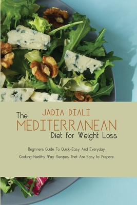 The Mediterranean Diet For Weight Loss: Beginners Guide To Quick-Easy And Everyday Cooking-Healthy Way Recipes That Are Easy to Prepare Cover Image