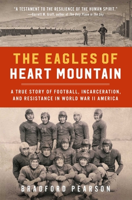 The Eagles of Heart Mountain: A True Story of Football, Incarceration, and Resistance in World War II America By Bradford Pearson Cover Image
