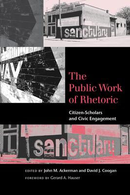 The Public Work of Rhetoric: Citizen-Scholars and Civic Engagement By John M. Ackerman (Editor), David J. Coogan (Editor), Gerard A. Hauser (Foreword by) Cover Image