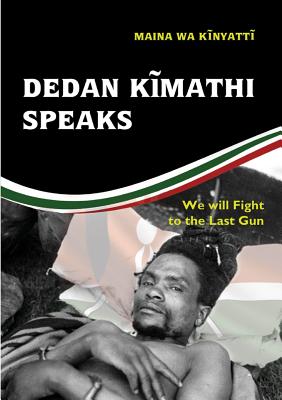 Dedan Kĩmathi Speaks: We will Fight to the Last Gun By Maina Wa Kinyatt Cover Image