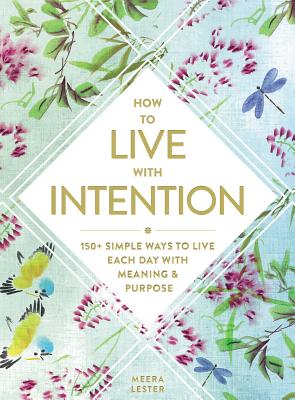How to Live with Intention: 150+ Simple Ways to Live Each Day with Meaning & Purpose Cover Image