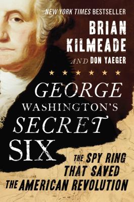 George Washington's Secret Six: The Spy Ring That Saved the American Revolution By Brian Kilmeade, Don Yaeger Cover Image