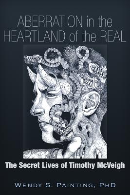 Aberration in the Heartland of the Real: The Secret Lives of Timothy McVeigh By Wendy S. Painting, PhD Cover Image