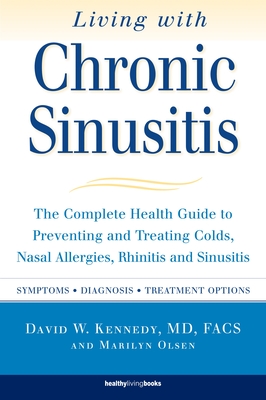 Living With Chronic Sinusitis: The Complete Health Guide to Preventing and Treating Colds, Nasal Allergies, Rhinitis and Sinusitis Cover Image