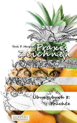 Praxis Zeichnen - Übungsbuch 8: Früchte By York P. Herpers Cover Image