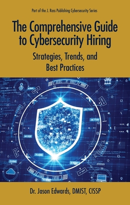 The Comprehensive Guide to Cybersecurity Hiring : Strategies, Trends, and Best Practices (Cybersecurity Professional Development)