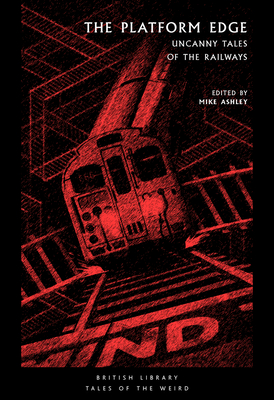 The Platform Edge: Uncanny Tales of the Railways (Tales of the Weird) By Mike Ashley (Editor) Cover Image