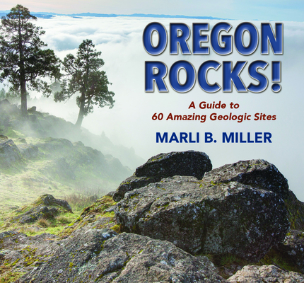 Oregon Rocks!: A Guide to 60 Amazing Geologic Sites By Marli Miller Cover Image