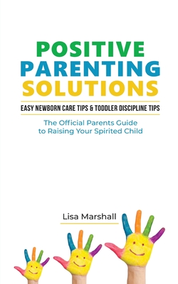 Positive Parenting Solutions 2-in-1 Books: Easy Newborn Care Tips + Toddler Discipline Tips - The Official Parents Guide To Raising Your Spirited Chil By Lisa Marshall Cover Image