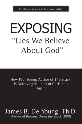 EXPOSING Lies We Believe About God: How the Author of The Shack Is Deceiving Millions of Christians Again By Th D. James B. de Young Cover Image