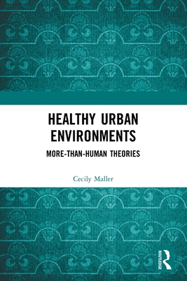 Healthy Urban Environments: More-Than-Human Theories (Routledge Studies in Environment and Health) By Cecily Maller Cover Image