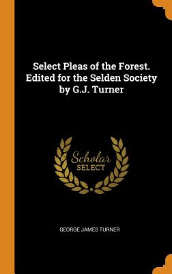 Select Pleas of the Forest. Edited for the Selden Society by G.J. Turner Cover Image