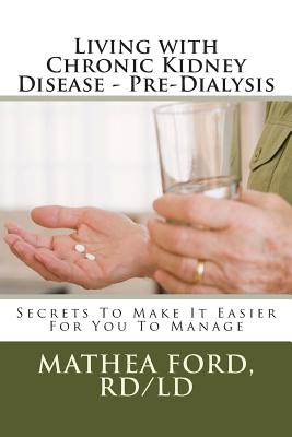 Living with Chronic Kidney Disease - Pre-Dialysis: Secrets To Make It Easier For You To Manage By Mathea a. Ford Rd Cover Image