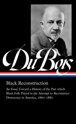 W.E.B. Du Bois: Black Reconstruction (LOA #350): An Essay Toward a History of the Part whichBlack Folk Played in the Attempt to ReconstructDemocracy in America, 1860–1880 By W.E.B. Du Bois, Eric Foner (Editor), Henry Louis Gates (Editor) Cover Image