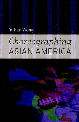 Choreographing Asian America By Yutian Wong Cover Image