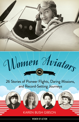 Women Aviators: 26 Stories of Pioneer Flights, Daring Missions, and Record-Setting Journeys (Women of Action) By Karen Bush Gibson Cover Image