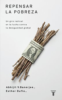 Repensar la pobreza/ Poor Economics : A Radical Rethinking of the Way to Fight Global Poverty By Abhijit Banerjee, Esther Duflo Cover Image