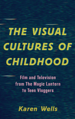 The Visual Cultures of Childhood: Film and Television from the Magic Lantern to Teen Vloggers Cover Image