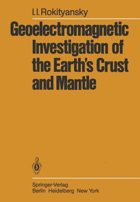 Geoelectromagnetic Investigation of the Earth's Crust and Mantle By I. I. Rokityansky, N. L. Chobotova (Translator), G. M. Pestryakov (Translator) Cover Image