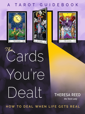 The Cards You're Dealt: How to Deal when Life Gets Real (A Tarot Guidebook) By Theresa Reed Cover Image