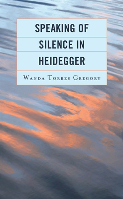 Speaking of Silence in Heidegger By Wanda Torres Gregory Cover Image