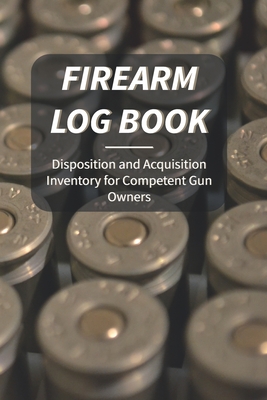 Firearm Log Book: Disposition and Acquisition For Competent Gun Owners Cover Image