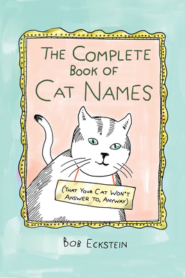 The Complete Book of Cat Names (That Your Cat Won't Answer to, Anyway) By Bob Eckstein Cover Image