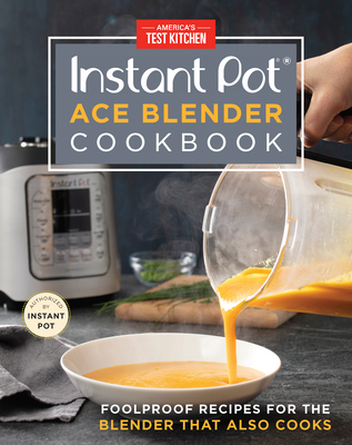Instant Pot Ace Blender Cookbook: Foolproof Recipes for the Blender That Also Cooks By America's Test Kitchen (Editor) Cover Image