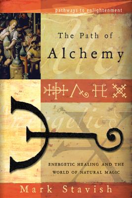 The Path of Alchemy: Energetic Healing & the World of Natural Magic (Pathways to Enlightenment) By Mark Stavish Cover Image