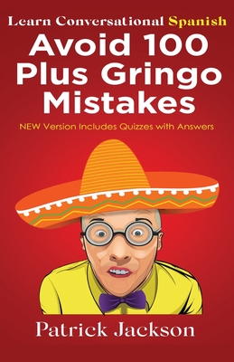 Avoid 100 Plus Gringo Mistakes - Learn Conversational Spanish: NEW & Improved Edition Includes Quizzes With Answer By Patrick Jackson Cover Image