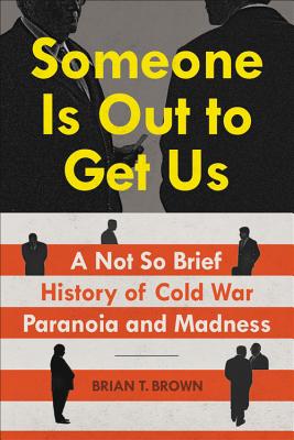 Someone Is Out to Get Us: A Not So Brief History of Cold War Paranoia and Madness By Brian Brown Cover Image