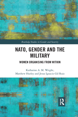 NATO, Gender and the Military: Women Organising from Within (Routledge Studies in Gender and Security) Cover Image