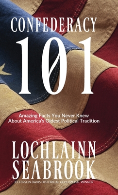 Confederacy 101: Amazing Facts You Never Knew About America's Oldest Political Tradition By Lochlainn Seabrook Cover Image