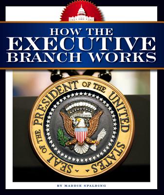 How the Executive Branch Works (How America Works) By Maddie Spalding Cover Image