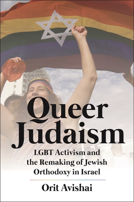 Queer Judaism: Lgbt Activism and the Remaking of Jewish Orthodoxy in Israel By Orit Avishai Cover Image