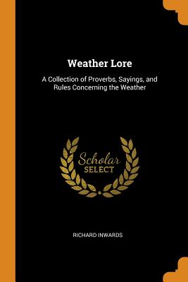 Weather Lore: A Collection of Proverbs, Sayings, and Rules Concerning the Weather Weather Lore: A Collection of Proverbs, Sayings, and Rules Concerning the Weather cover