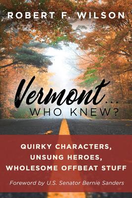 Vermont . . . Who Knew?: Quirky Characters, Unsung Heroes, Wholesome, Offbeat Stuff By Robert F. Wilson Cover Image