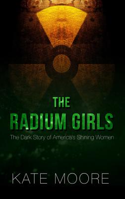 The Radium Girls: The Dark Story of America's Shining Women By Kate Moore Cover Image