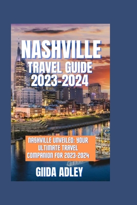 Nashville travel guide 2023-2024: Nashville Unveiled: Your Ultimate Travel Companion for 2023-2024 Cover Image