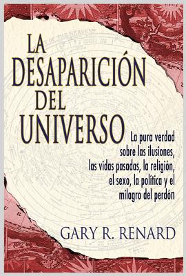 La DesapariciÃ³n del Universo: La pura verdad sobre las ilusiones, las vidas pasadas, la religiÂÃ³n, el sexo, la polÃ­tica y el milagro del perdÃ³n Cover Image