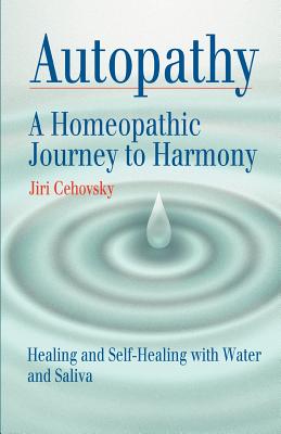 Autopathy: A Homeopathic Journey to Harmony, Healing and Self-Healing with Water and Saliva By Jiri Cehovsky, Rshom Nick Churchill Ma (Editor) Cover Image