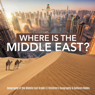 Where Is the Middle East? Geography of the Middle East Grade 3 Children's Geography & Cultures Books By Baby Professor Cover Image